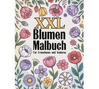 XXL Blumen Malbuch für Erwachsene und Senioren: Großformatiges Ausmalbuch für Erwachsene & Senioren - Entspannung pur durch Blumenbilder und sanften Stressabbau