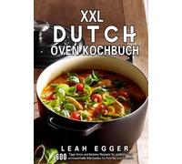 XXL Dutch Oven Kochbuch: 600 Tage feine und leckere Rezepte für einfache und schmackhafte Mahlzeiten für Familie und Freunde