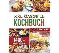 XXL Gasgrill Kochbuch: Für Männer, die keine Kompromisse machen - Saftige Steaks und leckere Beilagen direkt vom Rost