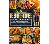 XXL Heißluftfritteuse Kochbuch: 800 Tage lang einfache und köstliche Rezepte für Anfänger und Fortgeschrittene in der Heißluftfritteuse