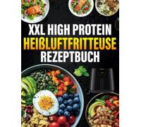 XXL High Protein Heißluftfritteuse Rezeptbuch: 300 proteinreichen Rezepten für alle Airfryer-Modelle. Inkl. Nährwertangaben