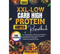 XXL-LOW CARB HIGH PROTEIN AIRFRYER REZEPTBUCH: Ein vollständiger Leitfaden für köstliche, schnelle, gesunde und proteinreiche Mahlzeiten mit niedrigem Kohlenhydratgehalt für alle