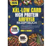 XXL-LOW CARB HIGH PROTEIN AIRFRYER REZEPTBUCH: Köstliche und nahrhafte Mahlzeiten für alle, die gesundes Kochen mit schnellen und leckeren Rezepten vereinfachen möchten