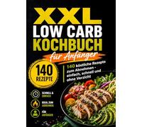 XXL Low Carb Kochbuch für Anfänger: 140 köstliche Rezepte zum Abnehmen - einfach, schnell und ohne Verzicht (XXL Kochbuch-Reihe)