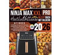XXL Ninja MAX PRO Heißluftfritteuse AF180EU Rezeptbuch 2026: Vielfältige Rezepte für Frühstück, Hauptgerichte und Desserts - ideal für Familien und ... möchten, liebevoll illustriert in Farbe