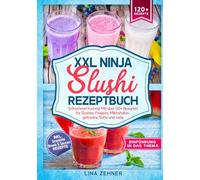 XXL Ninja Slushi Rezeptbuch: Erfrischend fruchtig! Mit über 120+ Rezepten für Slushies, Frappés, Milchshakes, gefrorene Säfte und mehr