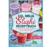 XXL Ninja Slushi Rezeptbuch: Erfrischend fruchtig! Mit über 120+ Rezepten für Slushies, Frappés, Milchshakes, gefrorene Säfte und mehr