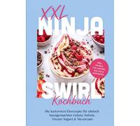 XXL Ninja Swirl Kochbuch: Die leckersten Eisrezepte für einfach hausgemachtes Gelato, Softeis, Frozen Yogurt & Nicecream - inkl. Swirls, Füllungen, Mix-ins & Eistorten