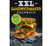 XXL Sandwichmaker Kochbuch: 800 Tage mit einfachen und leckeren Sandwichmaker-Rezepten für Sie und Ihre Familie
