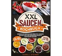 XXL Saucen Kochbuch: Werden Sie zum Saucier! Über 170+ leckere Saucen, Dips und Marinaden Rezepte zum selber machen