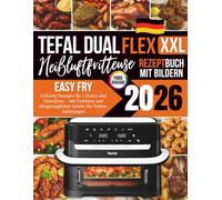 XXL Tefal Dual Easy Fry Flex Heißluftfritteusen Rezeptbuch: Einfache Rezepte für 2 Zonen und GiantZone - mit Farbfotos und alltagstauglichen Schritt-für-Schritt-Anleitungen