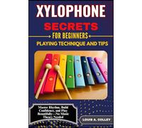XYLOPHONE SECRETS FOR BEGINNERS: PLAYING TECHNIQUE AND TIPS: Master Rhythm, Build Confidence, and Play Beautifully-No Music Theory Needed