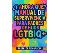 ¿Y AHORA QUÉ?: MANUAL DE SUPERVIVENCIA PARA PADRES DE HIJOS LGTBIQ+