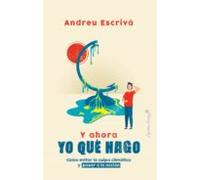 y ahora yo que hago: como evitar la culpa climatica y pasar a la accio