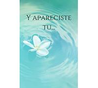 Y Apareciste Tu...: Cuaderno Para Regalos De Pareja. Portada con Flor Blanca En Agua Azul En Calma. Regalalo Para Cualquier Ocasion A Esa Persona ... Cumpleaños, Aniversario, Navidad) 6x9