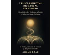 Y el Sol Espiritual dio a luz al Ser humano: Metafísica del Vedanta Advaita a la luz de René Guénon: el Testigo, los modos de conocer y el regreso al mundo