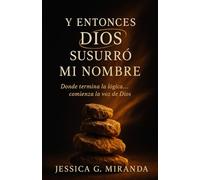 Y ENTONCES DIOS SUSURRÓ MI NOMBRE: Donde termina la lógica… comienza la voz de Dios