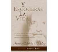 Y Escogerás La Vida: Un ensayo sobre la Kabbalah, el propósito de la vida y nuestro verdadero trabajo espiritual