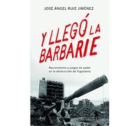 Y llegó la barbarie: Nacionalismo y juegos de poder en la destrucción de Yugoslavia (Ariel)