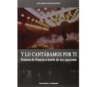 Y Lo Cantabamos Por Ti: Historia De Francia A Traves De Sus Canciones