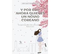 Y por eso, ahora quieres un novio coreano: Tu fascinación por los k-dramas explicada. Guia para entender la cultura coreana a través de los dramas coreanos