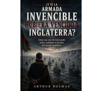 ¿Y si la Armada Invencible hubiera vencido a Inglaterra?: Cómo una sola decisión pudo haber cambiado el destino del mundo anglófono