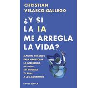 ¿Y si la IA me arregla la vida?: Manual práctico para aprovechar la inteligencia artificial sin venderle tu alma a los algoritmos (Divulgación)