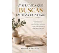 ¿Y si la vida que buscas empieza contigo?: Guía para volver a encontrarte, descubrir qué necesitas y crear una vida que te haga sentir más viva