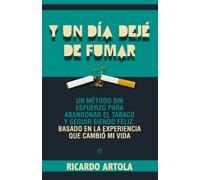 Y un día dejé de fumar: Un método sin esfuerzo para abandoanr el tabaco y seguir siendo feliz. Basado en la experiencia que cambió mi vida. (Fuera de colección)
