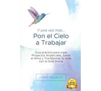 Y una Vez más... Pon el Cielo a Trabajar: Guía práctica para crear Proyectos Angelicales, Sanar el Alma y Transformar tu Vida con la Guía Divina