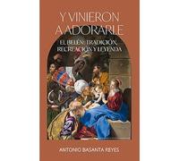 Y vinieron a adorarle: El Belén: Tradición, Recreación y Leyenda. (FUNDACION TATIANA)