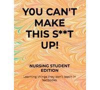 Y0U CAN'T MAKE THIS S**T UP!: NURSING STUDENT EDITION