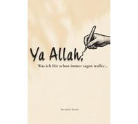 Ya Allah, Was Ich Dir Schon Immer Sagen Wollte…: Ein Gespräch Zwischen Dir Und Allah - Ein Islamisches Journal - 50 Schreibimpulse mit Qur’an-Versen ... für mehr Iman, Tawakkul und innere Ruhe