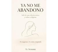 Ya no me abandono: Salir de una relación tóxica y volver a elegirme