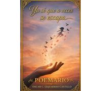 Ya sé que a veces se escapa: Poemas sobre el amor, la ausencia y lo que nunca deja de sentirse