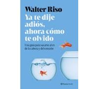 Ya te dije adiós, ahora cómo te olvido: Una guía para sacarse al ex de la cabeza y del corazón (Biblioteca Walter Riso)