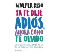 Ya te dije adiós, ahora cómo te olvido: Una guía para sacarse al ex de la cabeza y del corazón (Biblioteca Walter Riso)