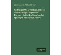 Yachting in the Arctic Seas, or Notes of Five Voyages of Sport and Discovery in the Neighbourhood of Spitzergen and Novaya Zemlya
