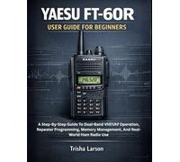 YAESU FT-60R USER GUIDE FOR BEGINNERS: A Step-By-Step Guide To Dual-Band Vhf/Uhf Operation, Repeater Programming, Memory Management, And Real-World Ham Radio Use
