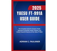Yaesu FT-991A User Guide 2025: The Complete Guide for Amateur Radio Operators to Quickly Install, Program, and Unlock Powerful Features of the Yaesu FT-991A