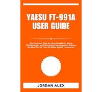 YAESU FT-991A USER GUIDE: The Complete Step-by-Step Handbook, Setup Walkthroughs and Operating Techniques for Getting the Most Out of Your All-Mode Digital Transceiver
