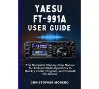 YAESU FT-991A USER GUIDE: The Complete Step-by-Step Manual for Amateur Radio Operators to Quickly Install, Program, and Operate the Device