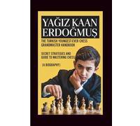 YAĞIZ KAAN ERDOĞMUŞ: The Turkish Youngest-ever Chess Grandmaster Handbook: Secret Strategies And Guide To Mastering Chess (A Biography)