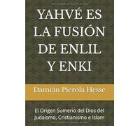 YAHVÉ ES LA FUSIÓN DE ENLIL Y ENKI: El Origen Sumerio del Dios del Judaísmo, Cristianismo e Islam