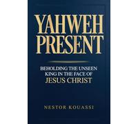 YAHWEH PRESENT: Beholding the Unseen King in the Face of Jesus Christ