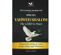 YAHWEH SHALOM-The LORD Is Peace: Prayers for Living in God’s Perfect Peace and Wholeness (The Covenant-Keeping God, Part 1)