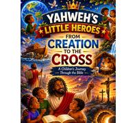Yahweh's Little Heroes from Creation to the Cross: A Children's Journey Through the Bible