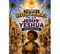 Yahweh's Little Heroes The Boy Jesus Yeshua: Growing in Wisdom Faith and Favor with God and Man