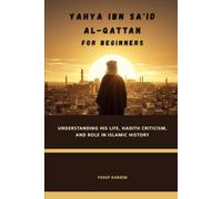 Yahya ibn Sa'id al-Qattan for Beginners: Understanding His Life, Hadith Criticism, and Role in Islamic History (Islamic Scholars & Companions "For Beginners)