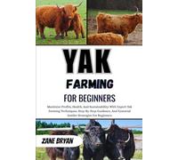Yak Farming For Beginners: Maximize Profits And Health With Expert Yak Farming. Step-By-Step Guidance And Essential Strategies For Sustainable Success